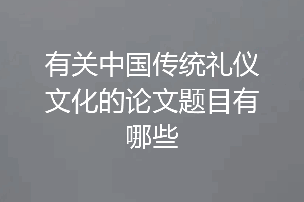 有关中国传统礼仪文化的论文题目有哪些