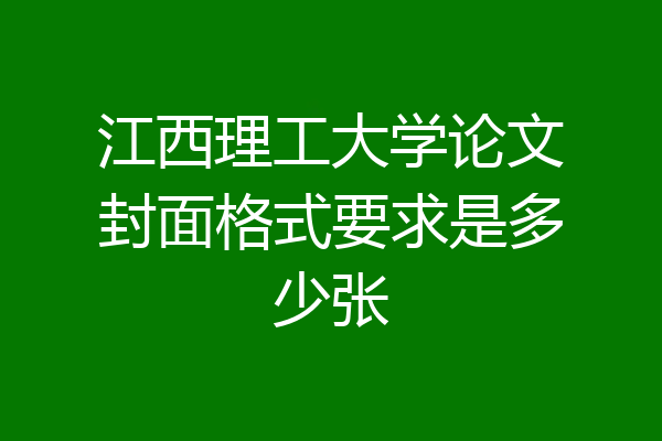 江西理工大学论文封面格式要求是多少张