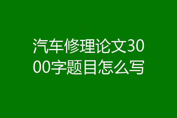 汽车修理论文3000字题目怎么写