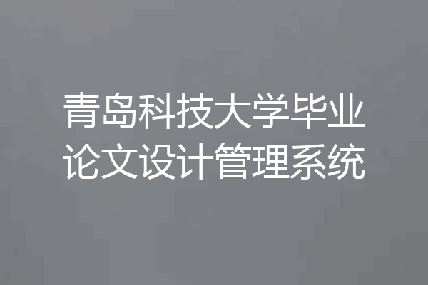 青岛科技大学毕业论文设计管理系统