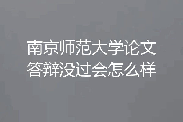 南京师范大学论文答辩没过会怎么样