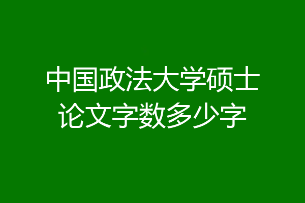 中国政法大学硕士论文字数多少字