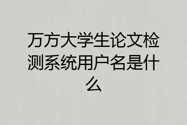 万方大学生论文检测系统用户名是什么