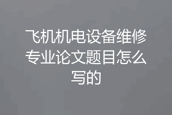 飞机机电设备维修专业论文题目怎么写的