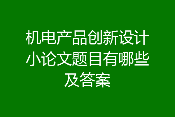 机电产品创新设计小论文题目有哪些及答案