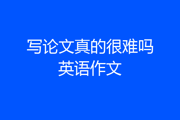写论文真的很难吗英语作文