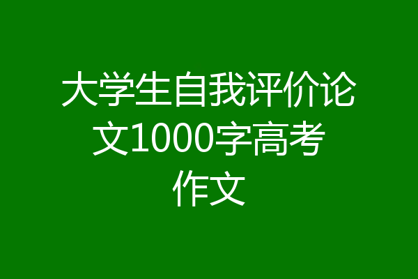 大学生自我评价论文1000字高考作文