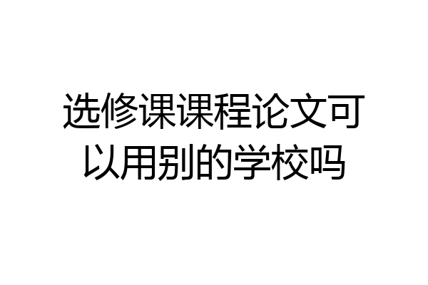 选修课课程论文可以用别的学校吗