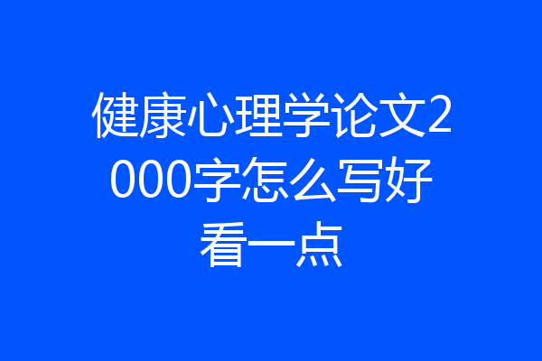 健康心理学论文2000字怎么写好看一点