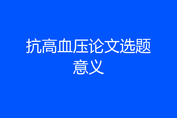 抗高血压论文选题意义