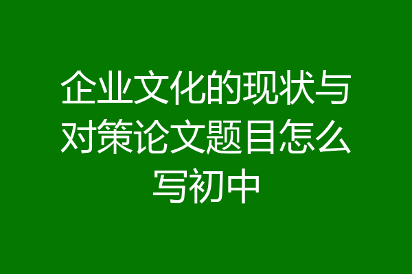 企业文化的现状与对策论文题目怎么写初中