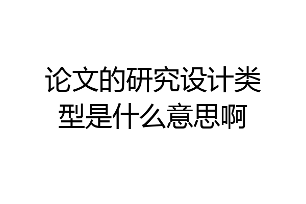 论文的研究设计类型是什么意思啊