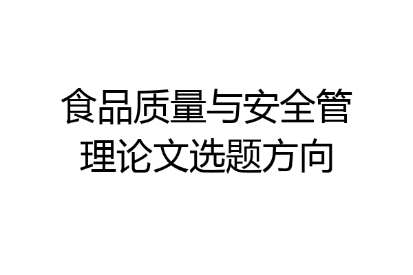 食品质量与安全管理论文选题方向