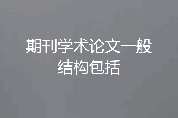 期刊学术论文一般结构包括