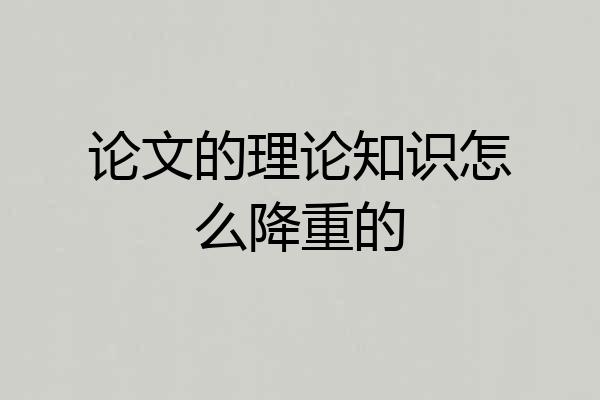 论文的理论知识怎么降重的