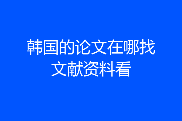 韩国的论文在哪找文献资料看