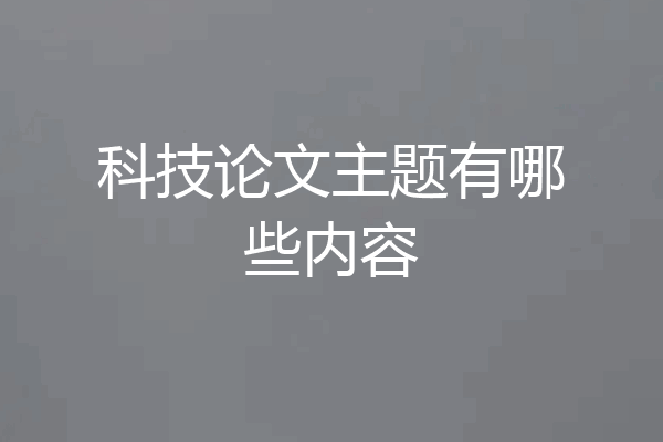科技论文主题有哪些内容