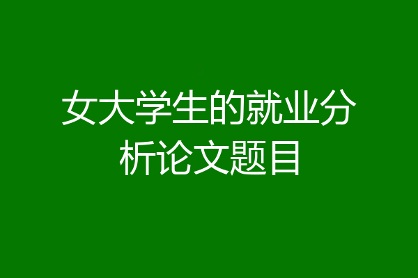 女大学生的就业分析论文题目