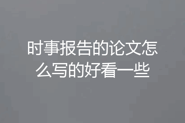时事报告的论文怎么写的好看一些