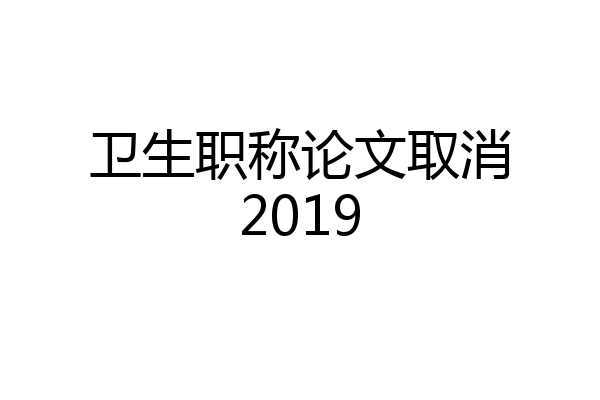 卫生职称论文取消2019