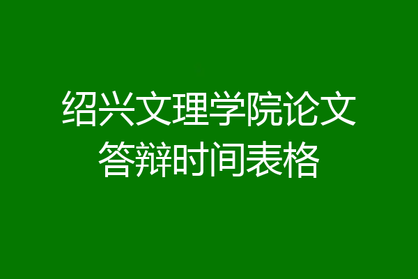 绍兴文理学院论文答辩时间表格