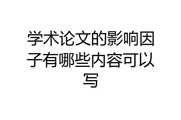 学术论文的影响因子有哪些内容可以写