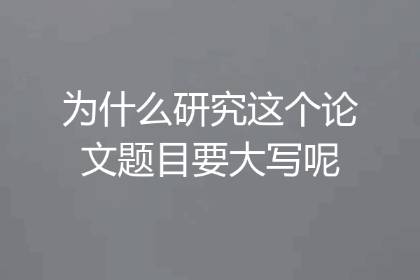 为什么研究这个论文题目要大写呢
