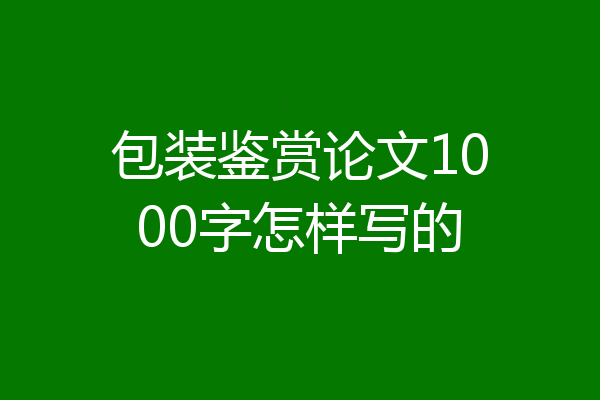 包装鉴赏论文1000字怎样写的