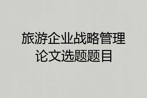 旅游企业战略管理论文选题题目