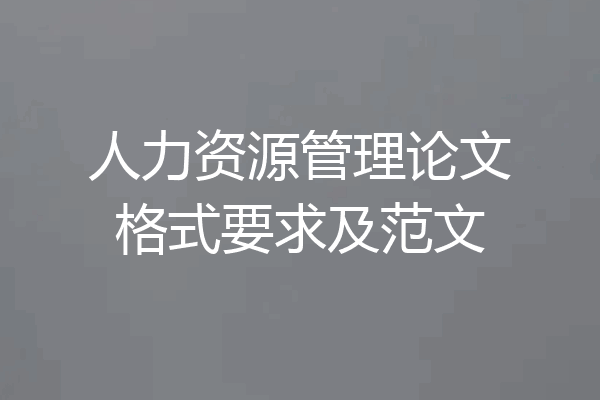人力资源管理论文格式要求及范文