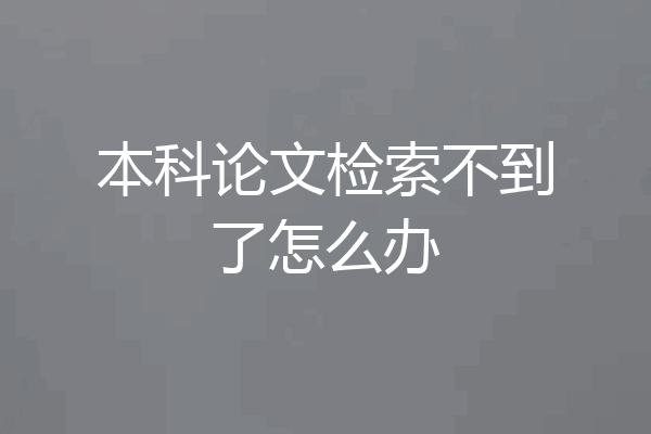 本科论文检索不到了怎么办