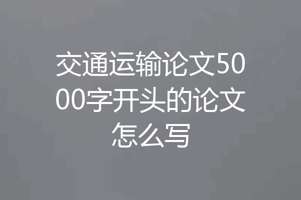 交通运输论文5000字开头的论文怎么写