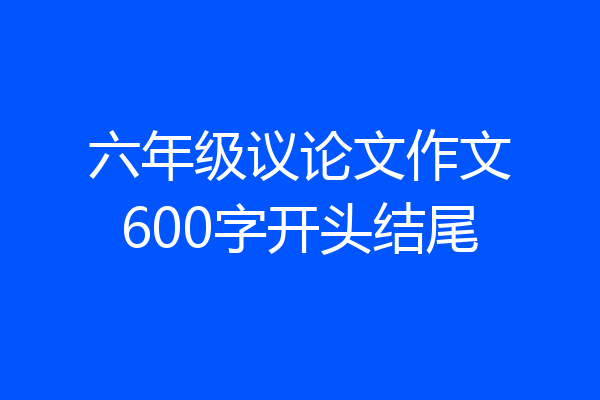 六年级议论文作文600字开头结尾