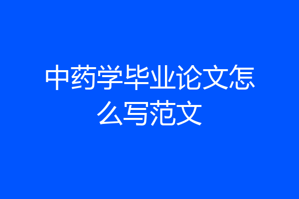 中药学毕业论文怎么写范文