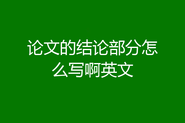 论文的结论部分怎么写啊英文