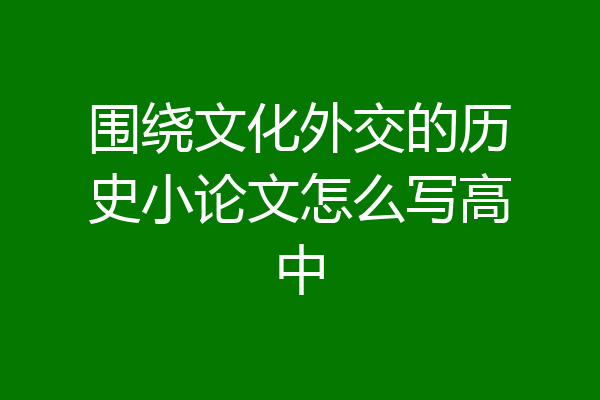 围绕文化外交的历史小论文怎么写高中