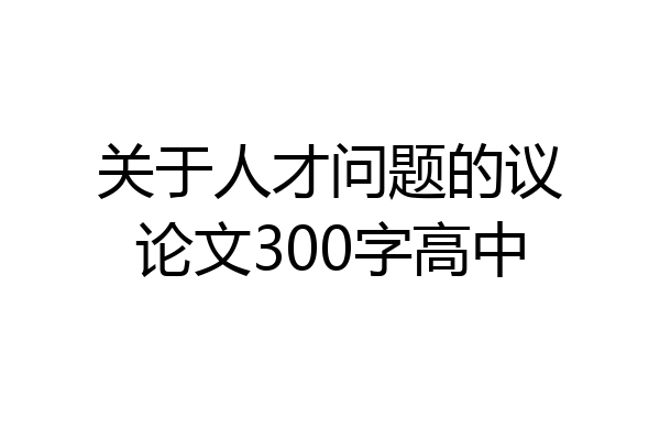关于人才问题的议论文300字高中