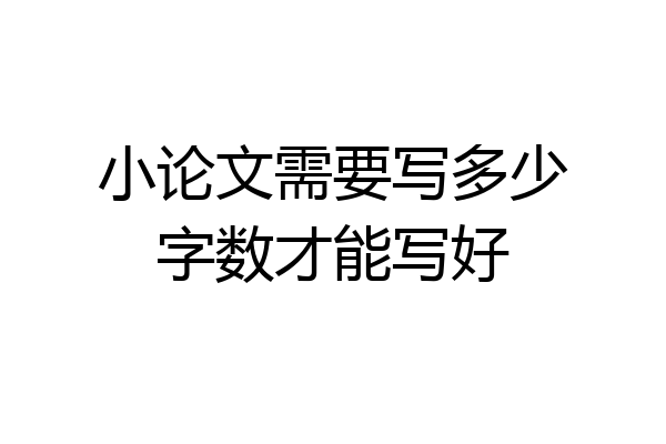 小论文需要写多少字数才能写好