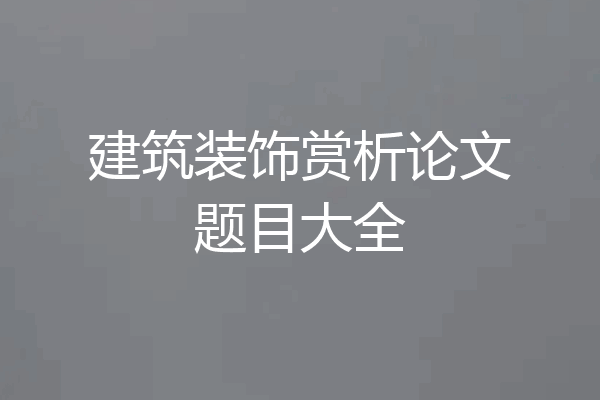 建筑装饰赏析论文题目大全