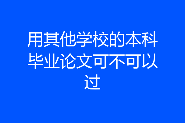 用其他学校的本科毕业论文可不可以过