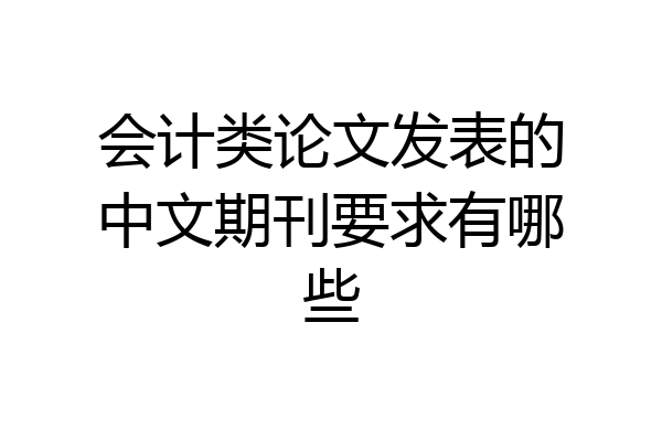 会计类论文发表的中文期刊要求有哪些