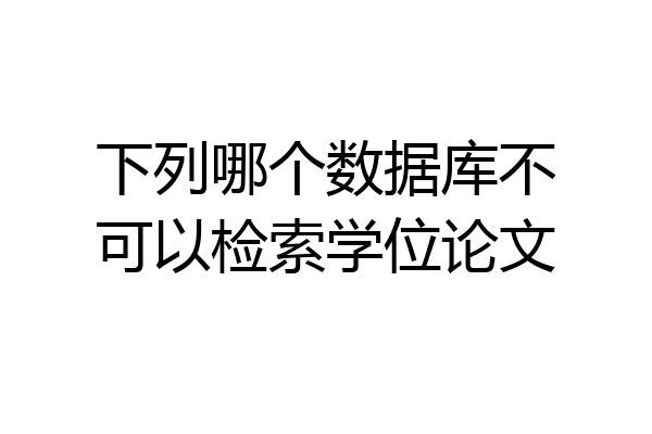 下列哪个数据库不可以检索学位论文