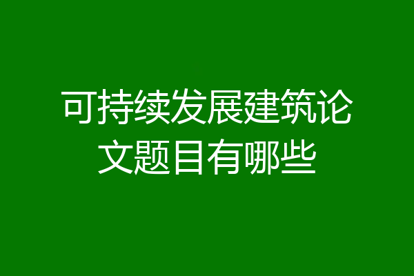 可持续发展建筑论文题目有哪些