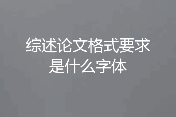 综述论文格式要求是什么字体