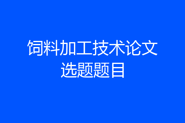 饲料加工技术论文选题题目