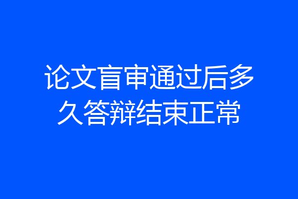 论文盲审通过后多久答辩结束正常