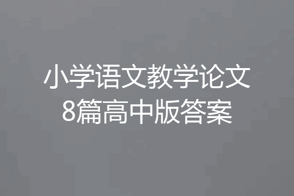 小学语文教学论文8篇高中版答案