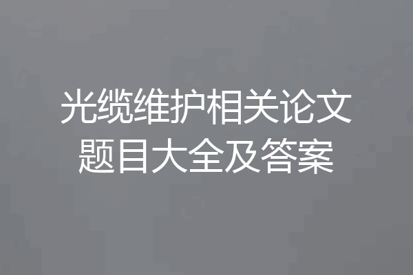 光缆维护相关论文题目大全及答案