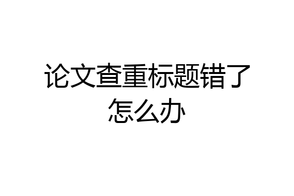 论文查重标题错了怎么办