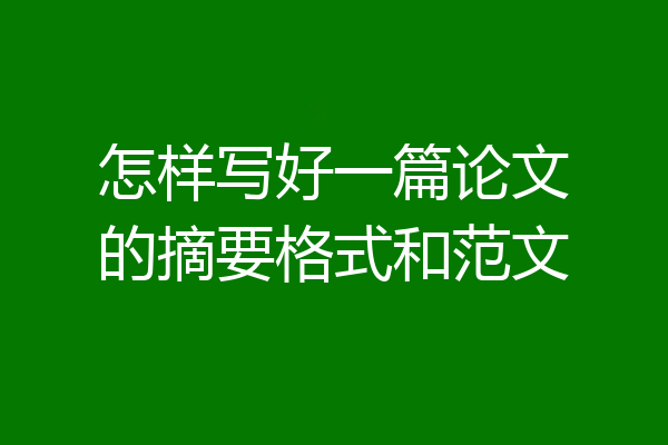 怎样写好一篇论文的摘要格式和范文